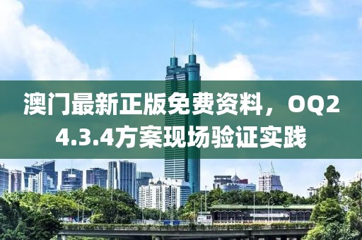 澳门最新正版免费资料，OQ24.3.4方案现场验证实践