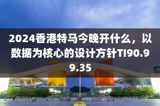 2024香港特马今晚开什么，以数据为核心的设计方针TI90.99.35