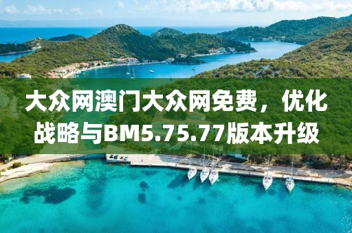 大众网澳门大众网免费，优化战略与BM5.75.77版本升级