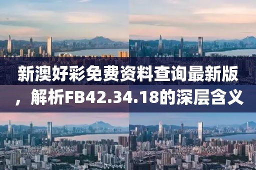 新澳好彩免费资料查询最新版，解析FB42.34.18的深层含义