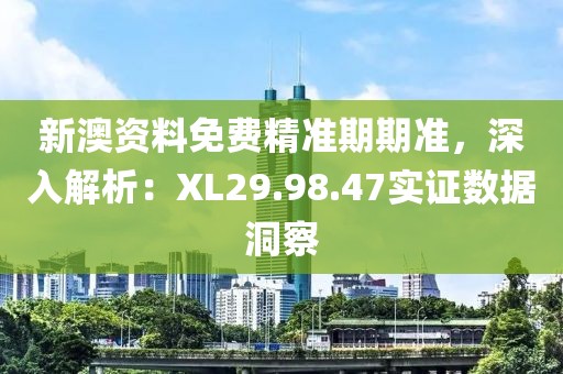 新澳资料免费精准期期准，深入解析：XL29.98.47实证数据洞察