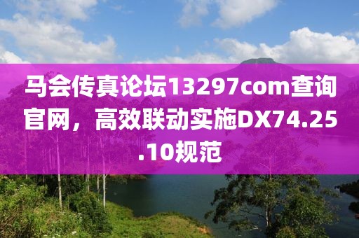 马会传真论坛13297соm查询官网，高效联动实施DX74.25.10规范