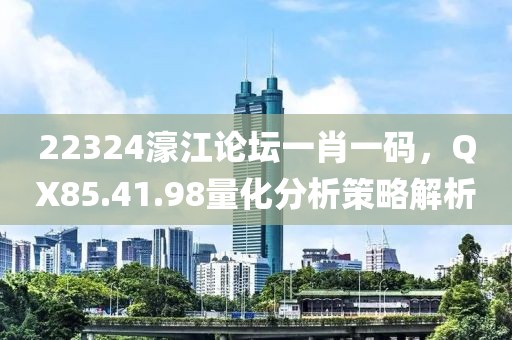 22324濠江论坛一肖一码，QX85.41.98量化分析策略解析