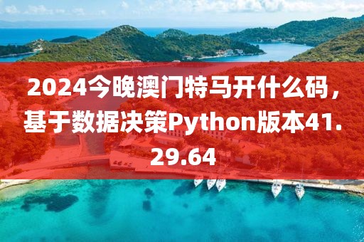 2024今晚澳门特马开什么码，基于数据决策Python版本41.29.64
