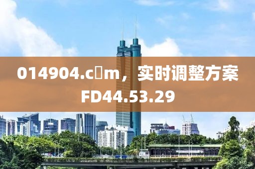 014904.c蟽m，实时调整方案FD44.53.29