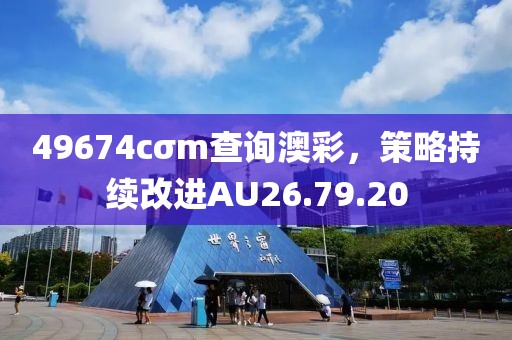 49674cσm查询澳彩，策略持续改进AU26.79.20