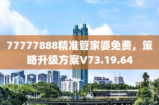 77777888精准管家婆免费，策略升级方案V73.19.64