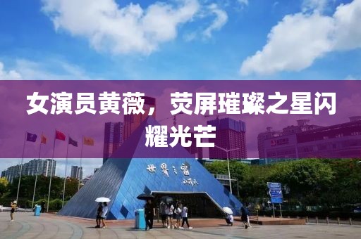 女演员黄薇，荧屏璀璨之星闪耀光芒