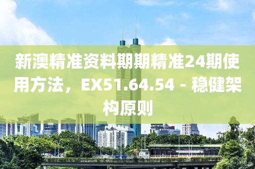 新澳精准资料期期精准24期使用方法，EX51.64.54 - 稳健架构原则