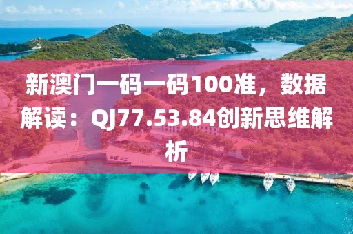 新澳门一码一码100准，数据解读：QJ77.53.84创新思维解析