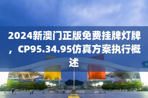 2024新澳门正版免费挂牌灯牌，CP95.34.95仿真方案执行概述