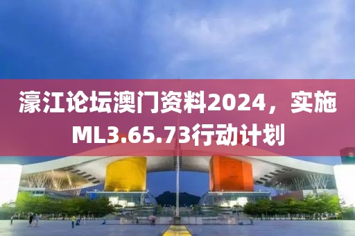 濠江论坛澳门资料2024，实施ML3.65.73行动计划