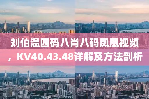 刘伯温四码八肖八码凤凰视频，KV40.43.48详解及方法剖析