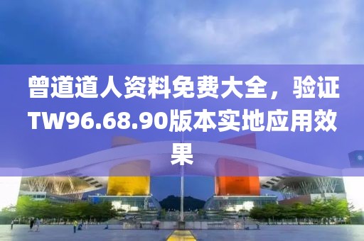 曾道道人资料免费大全，验证TW96.68.90版本实地应用效果