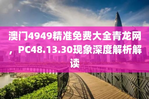 澳门4949精准免费大全青龙网，PC48.13.30现象深度解析解读