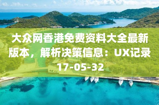 大众网香港免费资料大全最新版本，解析决策信息：UX记录17-05-32