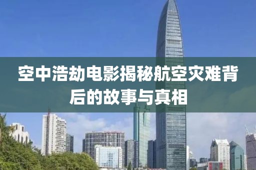空中浩劫电影揭秘航空灾难背后的故事与真相