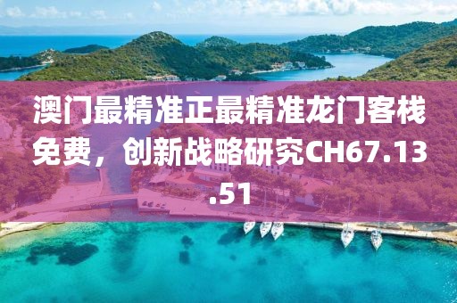 澳门最精准正最精准龙门客栈免费，创新战略研究CH67.13.51