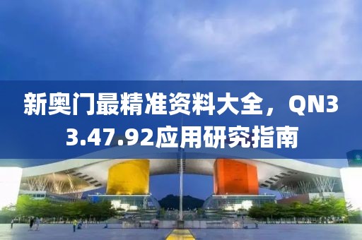 新奥门最精准资料大全，QN33.47.92应用研究指南