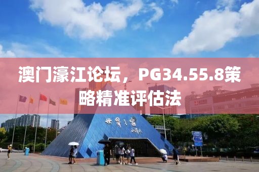 澳门濠江论坛，PG34.55.8策略精准评估法