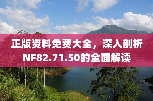 正版资料免费大全，深入剖析NF82.71.50的全面解读