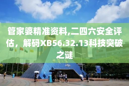 管家婆精准资料,二四六安全评估，解码XB56.32.13科技突破之谜