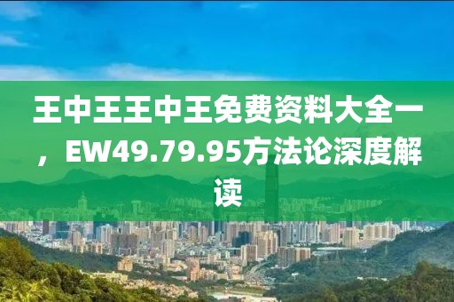 王中王王中王免费资料大全一，EW49.79.95方法论深度解读