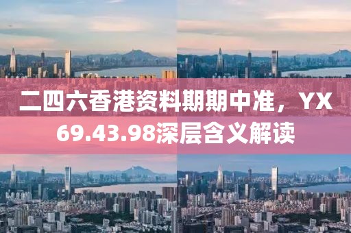 二四六香港资料期期中准，YX69.43.98深层含义解读