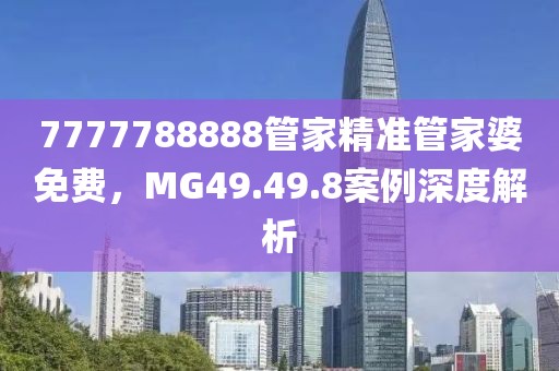 7777788888管家精准管家婆免费，MG49.49.8案例深度解析