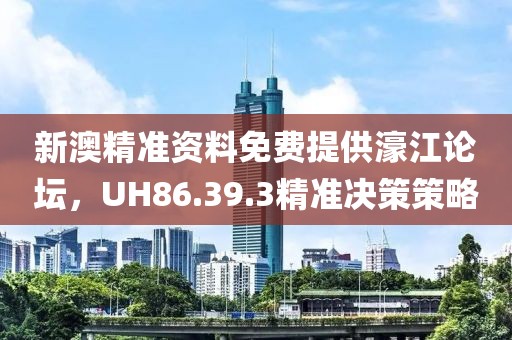 新澳精准资料免费提供濠江论坛，UH86.39.3精准决策策略