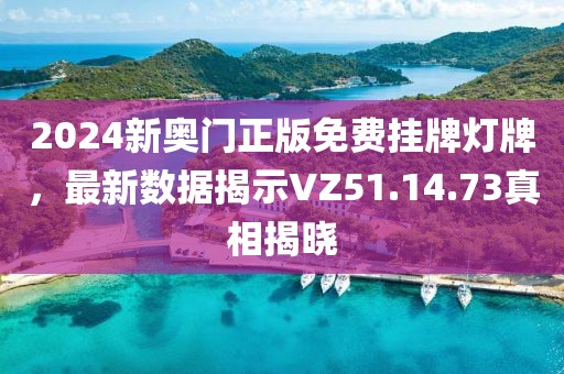 2024新奥门正版免费挂牌灯牌，最新数据揭示VZ51.14.73真相揭晓