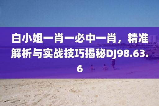 白小姐一肖一必中一肖，精准解析与实战技巧揭秘DJ98.63.6