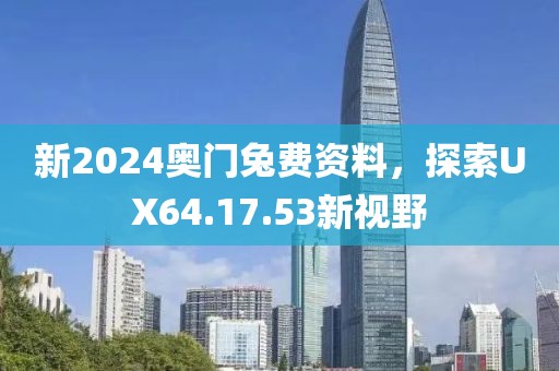 新2024奥门兔费资料，探索UX64.17.53新视野