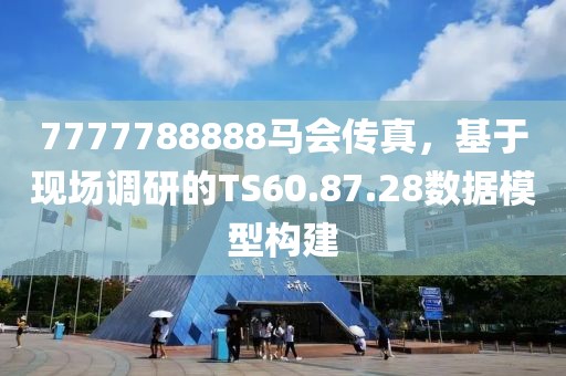 7777788888马会传真，基于现场调研的TS60.87.28数据模型构建