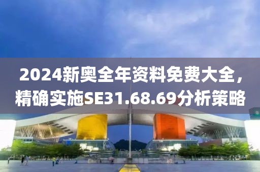 2024新奥全年资料免费大全，精确实施SE31.68.69分析策略