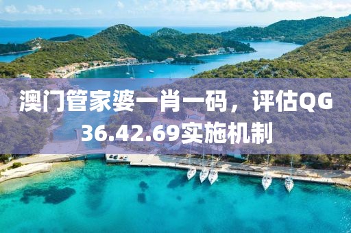 澳门管家婆一肖一码，评估QG36.42.69实施机制