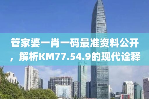 管家婆一肖一码最准资料公开，解析KM77.54.9的现代诠释