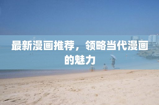 最新漫画推荐，领略当代漫画的魅力