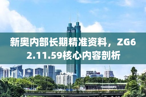 新奥内部长期精准资料，ZG62.11.59核心内容剖析