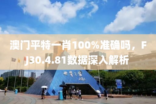 澳门平特一肖100%准确吗，FJ30.4.81数据深入解析