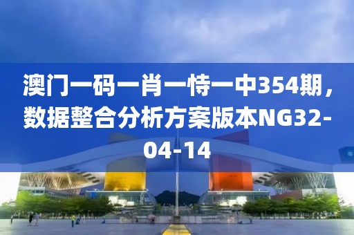 澳门一码一肖一恃一中354期，数据整合分析方案版本NG32-04-14