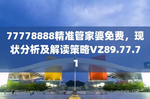 77778888精准管家婆免费，现状分析及解读策略VZ89.77.71