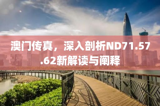 澳门传真，深入剖析ND71.57.62新解读与阐释