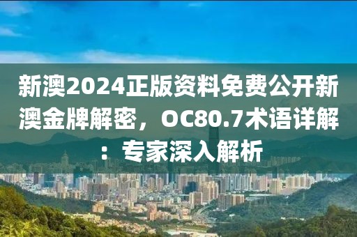新澳2024正版资料免费公开新澳金牌解密，OC80.7术语详解：专家深入解析
