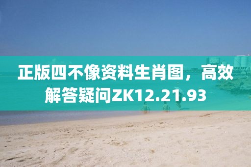 正版四不像资料生肖图，高效解答疑问ZK12.21.93