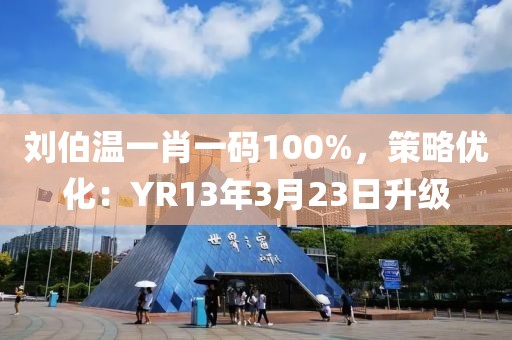 刘伯温一肖一码100%，策略优化：YR13年3月23日升级
