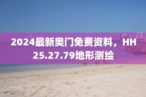 2024最新奥门免费资料，HH25.27.79地形测绘