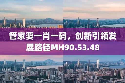 管家婆一肖一码，创新引领发展路径MH90.53.48