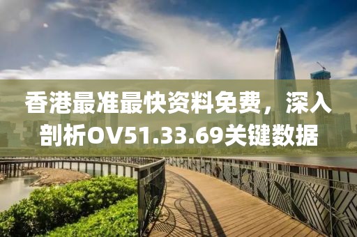 香港最准最快资料免费，深入剖析OV51.33.69关键数据