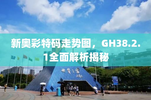 新奥彩特码走势图，GH38.2.1全面解析揭秘